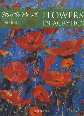 How To Paint Flowers In Acrylics Tim Fisher How To Paint Flowers In Acrylics Tim Fisher